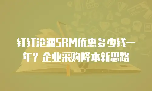 钉钉沧渊SRM优惠多少钱一年？企业采购降本新思路