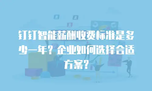 钉钉智能薪酬收费标准是多少一年？企业如何选择合适方案？