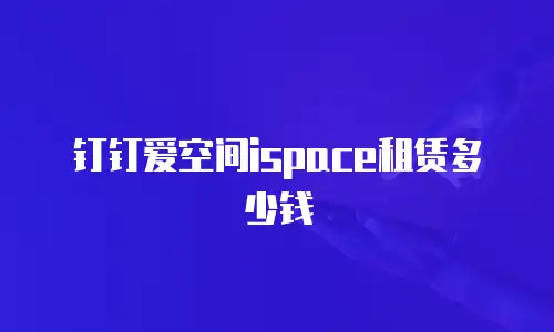 钉钉爱空间ispace租赁多少钱