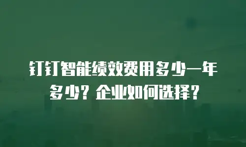 钉钉智能绩效费用多少一年多少？企业如何选择？