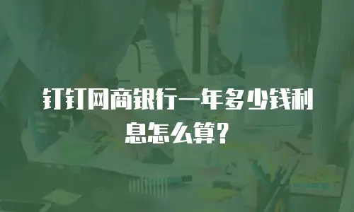 钉钉网商银行一年多少钱利息怎么算？