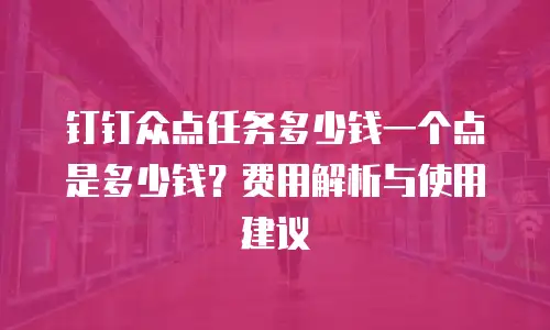 钉钉众点任务多少钱一个点是多少钱？费用解析与使用建议