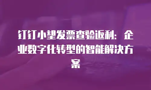 钉钉小望发票查验返利：企业数字化转型的智能解决方案