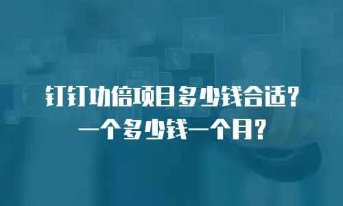 钉钉功倍项目多少钱合适？一个多少钱一个月？