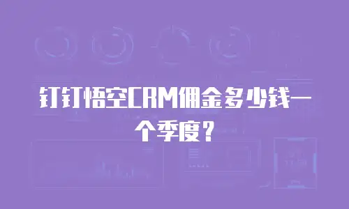 钉钉悟空CRM佣金多少钱一个季度？