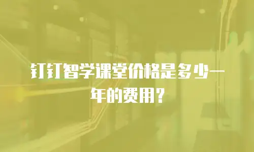 钉钉智学课堂价格是多少一年的费用？