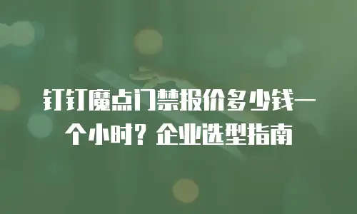 钉钉魔点门禁报价多少钱一个小时？企业选型指南