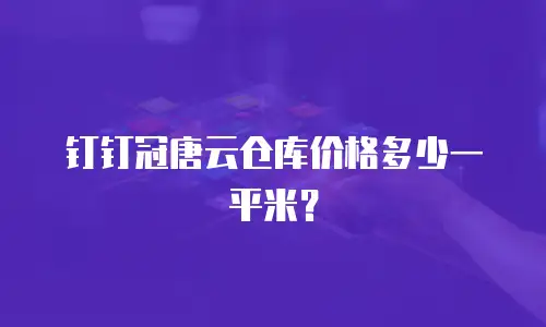 钉钉冠唐云仓库价格多少一平米？