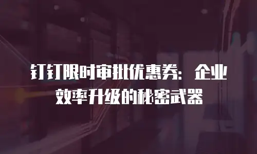 钉钉限时审批优惠券：企业效率升级的秘密武器