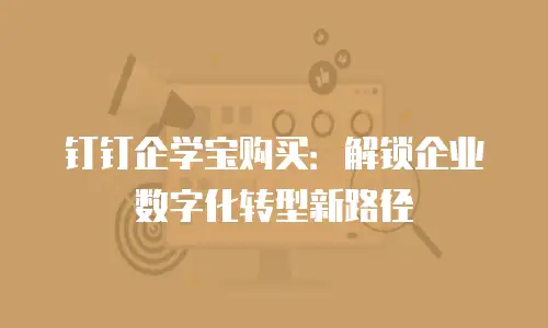 钉钉企学宝购买：解锁企业数字化转型新路径