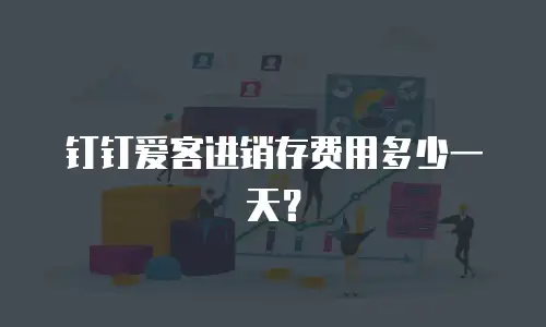 钉钉爱客进销存费用多少一天？