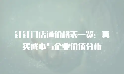 钉钉门店通价格表一览：真实成本与企业价值分析