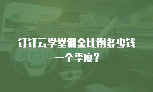 钉钉云学堂佣金比例多少钱一个季度？