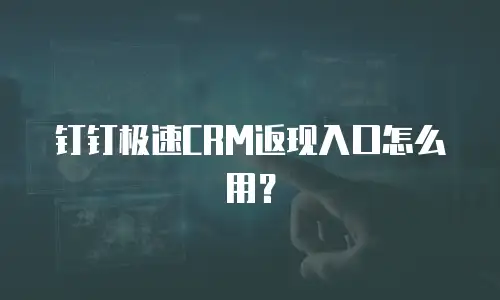 钉钉极速CRM返现入口怎么用？