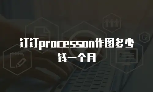 钉钉processon作图多少钱一个月