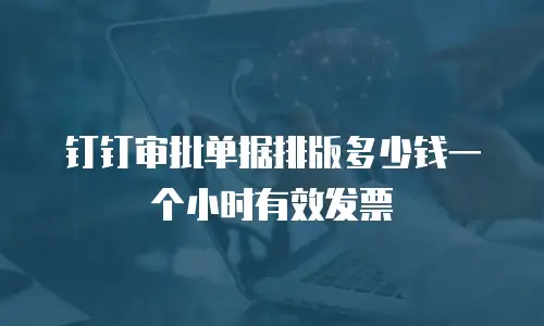 钉钉审批单据排版多少钱一个小时有效发票