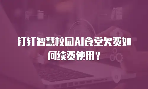 钉钉智慧校园AI食堂欠费如何续费使用？