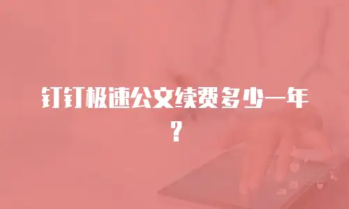 钉钉极速公文续费多少一年？