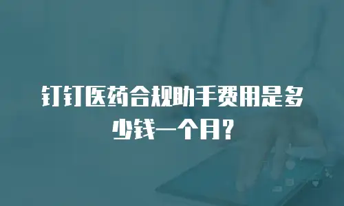 钉钉医药合规助手费用是多少钱一个月？