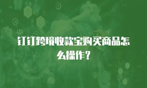 钉钉跨境收款宝购买商品怎么操作？
