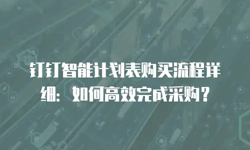 钉钉智能计划表购买流程详细：如何高效完成采购？