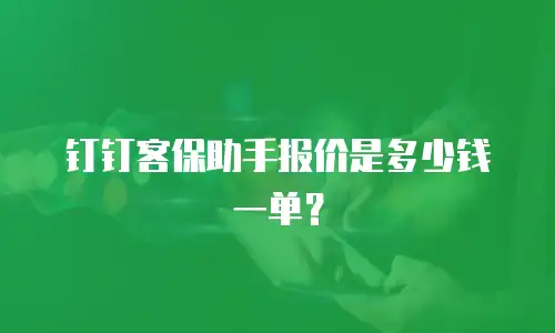 钉钉客保助手报价是多少钱一单？