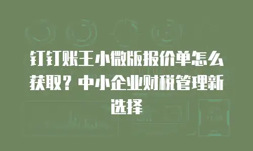 钉钉账王小微版报价单怎么获取？中小企业财税管理新选择