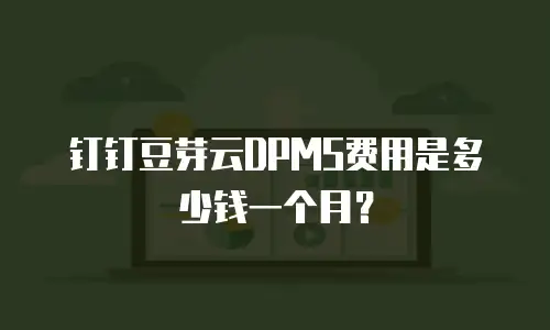 钉钉豆芽云DPMS费用是多少钱一个月？