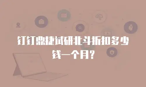 钉钉鼎捷试研北斗折扣多少钱一个月？