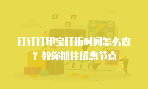 钉钉打印宝打折时间怎么查？教你抓住优惠节点