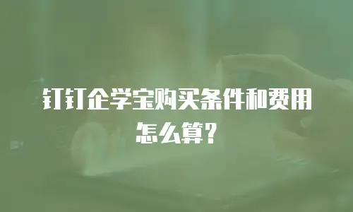钉钉企学宝购买条件和费用怎么算？