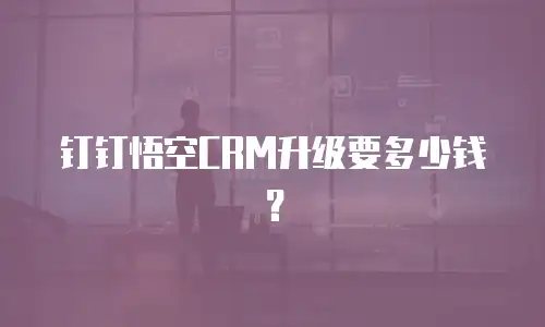 钉钉悟空CRM升级要多少钱？