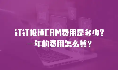 钉钉极速CRM费用是多少？一年的费用怎么算？
