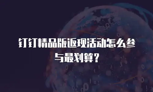 钉钉精品版返现活动怎么参与最划算？