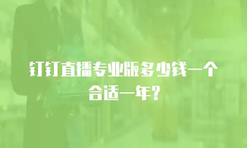 钉钉直播专业版多少钱一个合适一年？