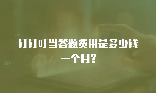 钉钉叮当答题费用是多少钱一个月？