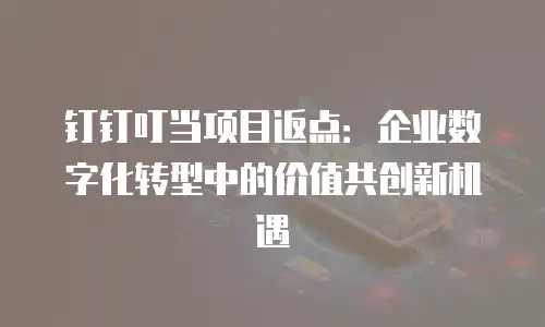 钉钉叮当项目返点：企业数字化转型中的价值共创新机遇
