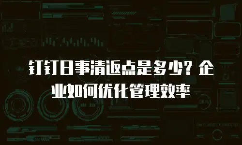 钉钉日事清返点是多少？企业如何优化管理效率