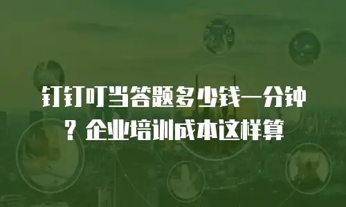 钉钉叮当答题多少钱一分钟？企业培训成本这样算