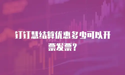 钉钉慧结算优惠多少可以开票发票？