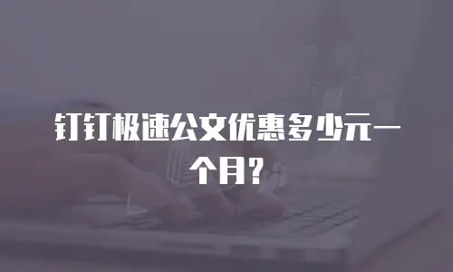 钉钉极速公文优惠多少元一个月？