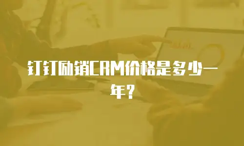 钉钉励销CRM价格是多少一年？
