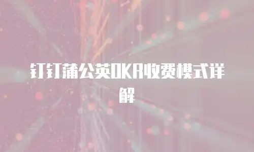 钉钉蒲公英OKR收费模式详解