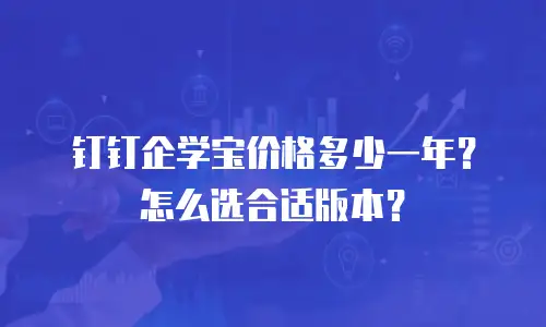 钉钉企学宝价格多少一年？怎么选合适版本？