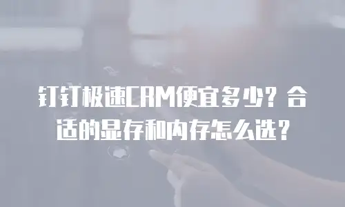 钉钉极速CRM便宜多少？合适的显存和内存怎么选？