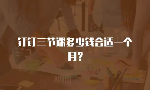 钉钉三节课多少钱合适一个月？