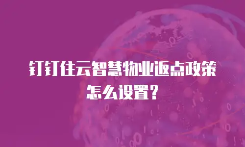 钉钉住云智慧物业返点政策怎么设置？