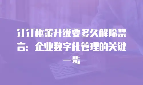 钉钉枢策升级要多久解除禁言：企业数字化管理的关键一步