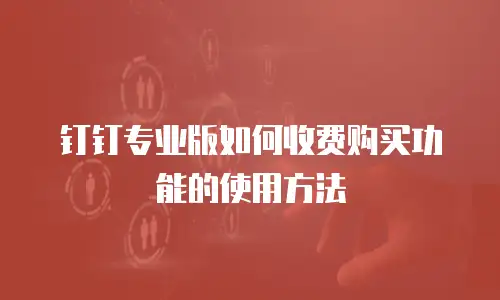 钉钉专业版如何收费购买功能的使用方法