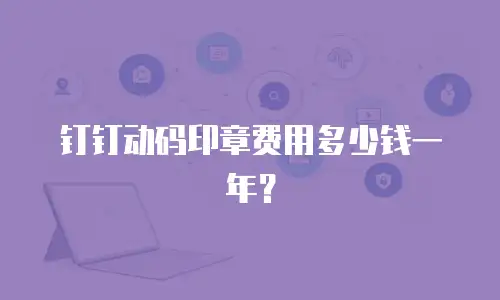 钉钉动码印章费用多少钱一年？